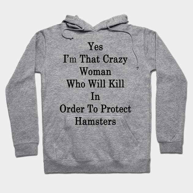 Yes I'm That Crazy Woman Who Will Kill In Order To Protect Hamsters Hoodie by supernova23